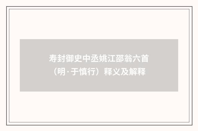 寿封御史中丞姚江邵翁六首（明·于慎行）释义及解释