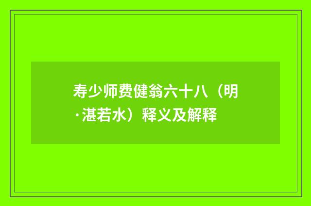寿少师费健翁六十八（明·湛若水）释义及解释