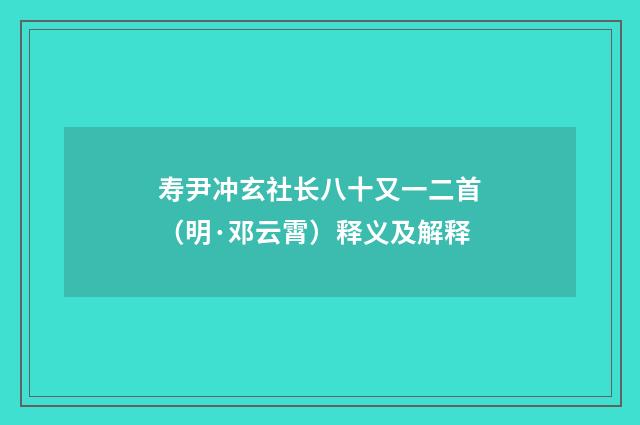 寿尹冲玄社长八十又一二首（明·邓云霄）释义及解释