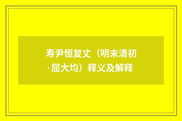 寿尹恒复丈（明末清初·屈大均）释义及解释