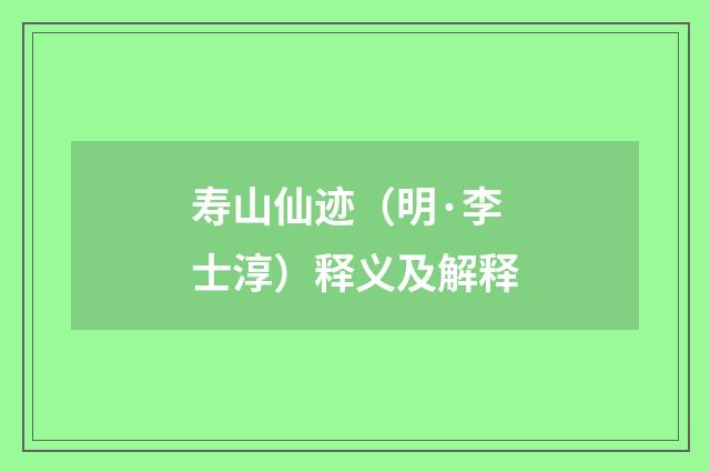 寿山仙迹（明·李士淳）释义及解释