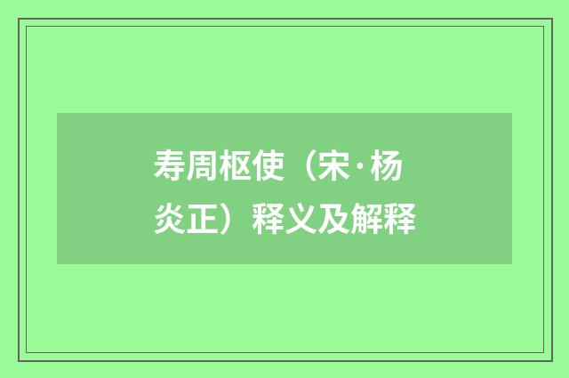 寿周枢使（宋·杨炎正）释义及解释