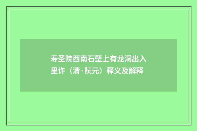 寿圣院西南石壁上有龙洞出入里许（清·阮元）释义及解释