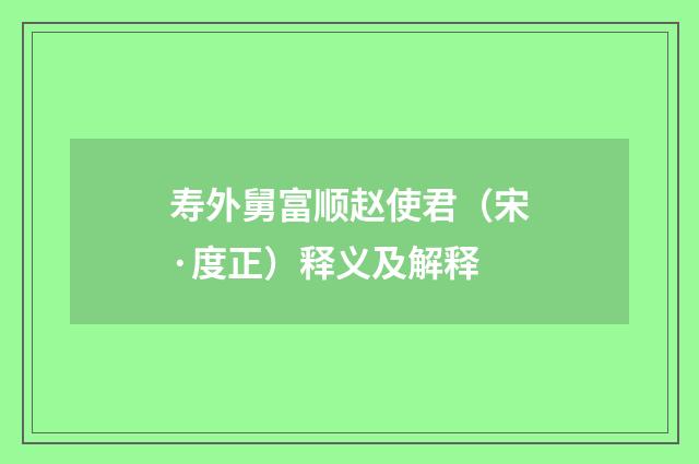 寿外舅富顺赵使君（宋·度正）释义及解释