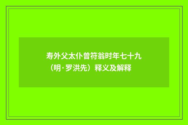寿外父太仆曾符翁时年七十九（明·罗洪先）释义及解释
