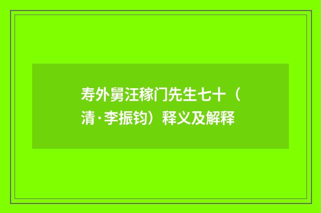 寿外舅汪稼门先生七十（清·李振钧）释义及解释