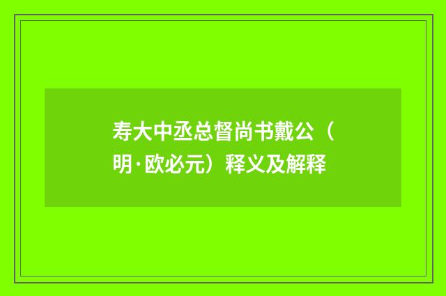 寿大中丞总督尚书戴公（明·欧必元）释义及解释
