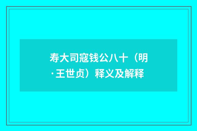 寿大司寇钱公八十（明·王世贞）释义及解释