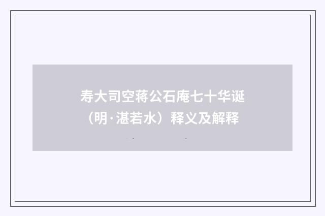 寿大司空蒋公石庵七十华诞（明·湛若水）释义及解释