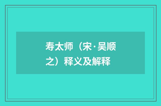 寿太师（宋·吴顺之）释义及解释