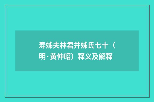 寿姊夫林君并姊氏七十（明·黄仲昭）释义及解释