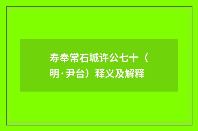 寿奉常石城许公七十（明·尹台）释义及解释