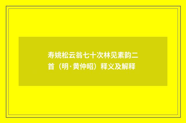 寿姚松云翁七十次林见素韵二首（明·黄仲昭）释义及解释