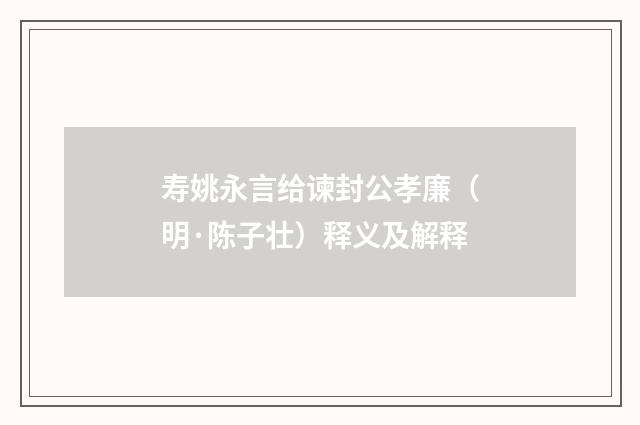 寿姚永言给谏封公孝廉（明·陈子壮）释义及解释