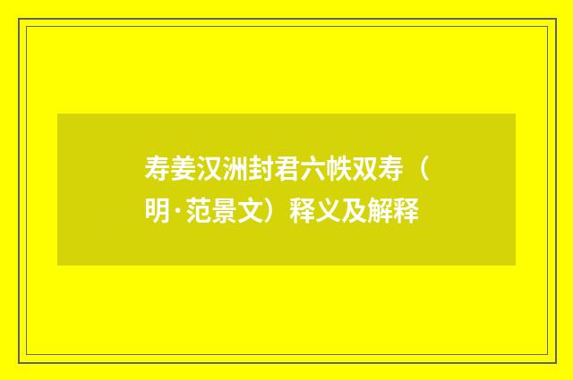 寿姜汉洲封君六帙双寿（明·范景文）释义及解释