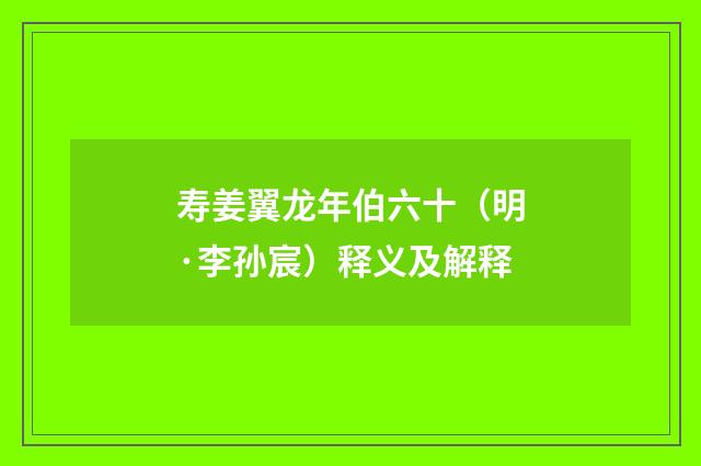 寿姜翼龙年伯六十（明·李孙宸）释义及解释
