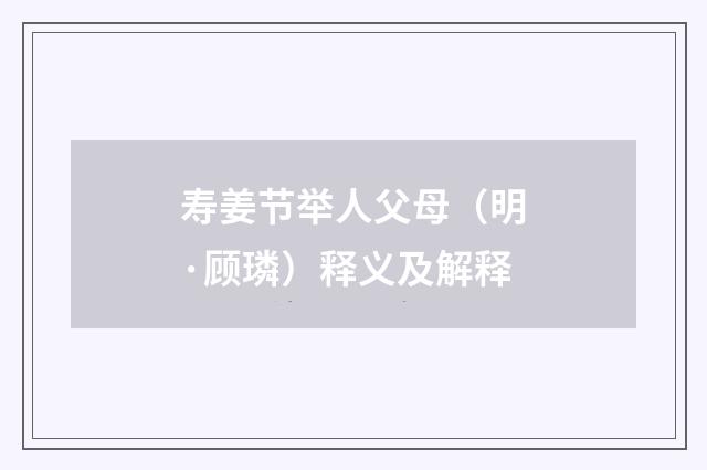 寿姜节举人父母（明·顾璘）释义及解释