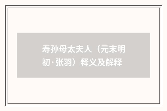 寿孙母太夫人（元末明初·张羽）释义及解释