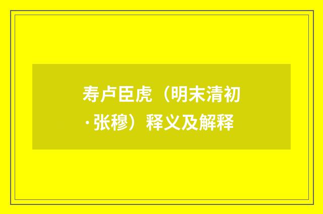 寿卢臣虎（明末清初·张穆）释义及解释