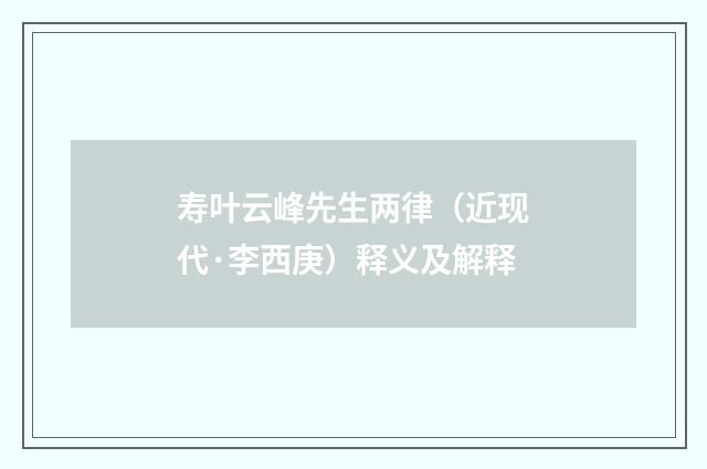 寿叶云峰先生两律（近现代·李西庚）释义及解释