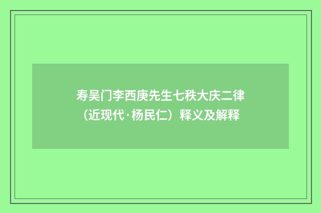 寿吴门李西庚先生七秩大庆二律（近现代·杨民仁）释义及解释