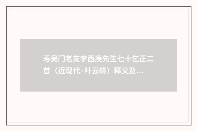 寿吴门老友李西庚先生七十乞正二首（近现代·叶云峰）释义及解释