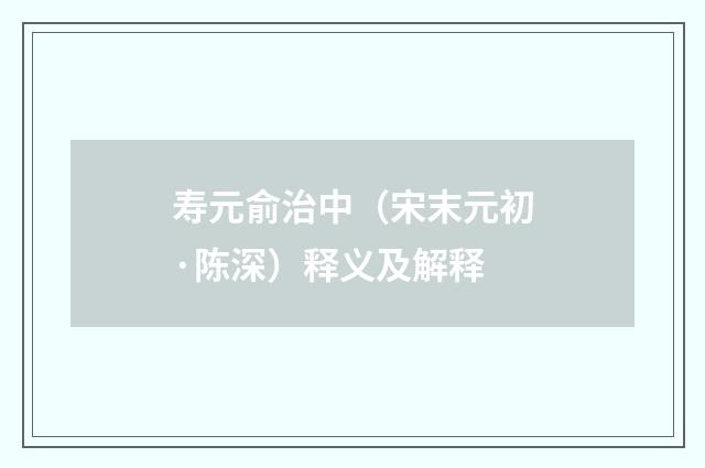 寿元俞治中（宋末元初·陈深）释义及解释