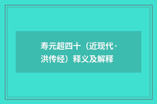 寿元超四十（近现代·洪传经）释义及解释