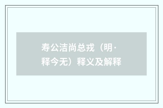 寿公洁尚总戎（明·释今无）释义及解释