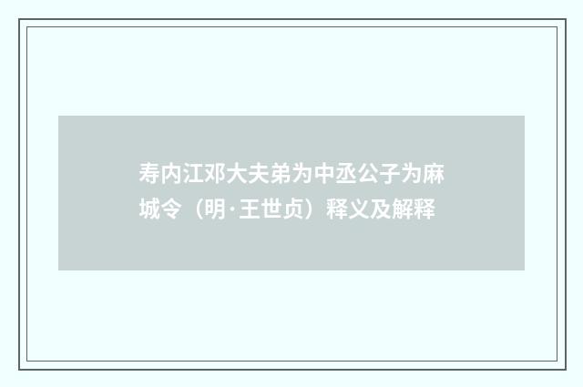 寿内江邓大夫弟为中丞公子为麻城令（明·王世贞）释义及解释