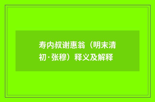 寿内叔谢惠翁（明末清初·张穆）释义及解释