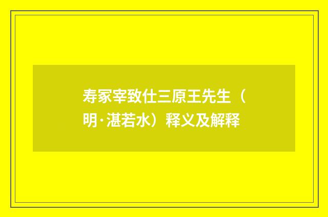 寿冢宰致仕三原王先生（明·湛若水）释义及解释