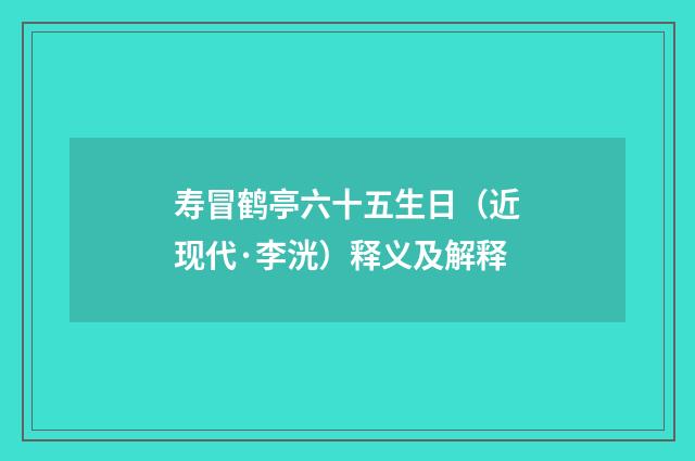 寿冒鹤亭六十五生日（近现代·李洸）释义及解释