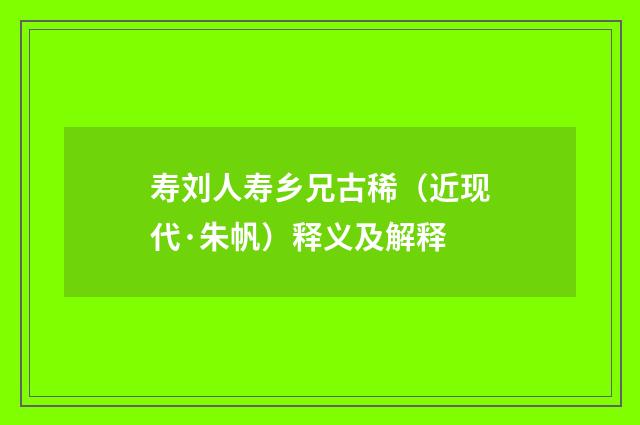 寿刘人寿乡兄古稀（近现代·朱帆）释义及解释