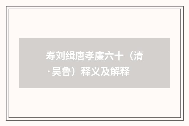 寿刘缉唐孝廉六十（清·吴鲁）释义及解释