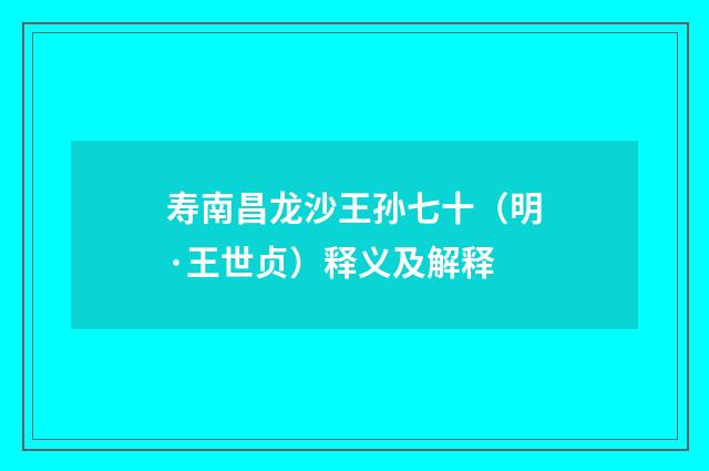 寿南昌龙沙王孙七十（明·王世贞）释义及解释