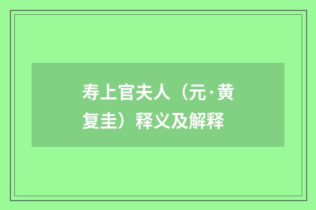 寿上官夫人（元·黄复圭）释义及解释