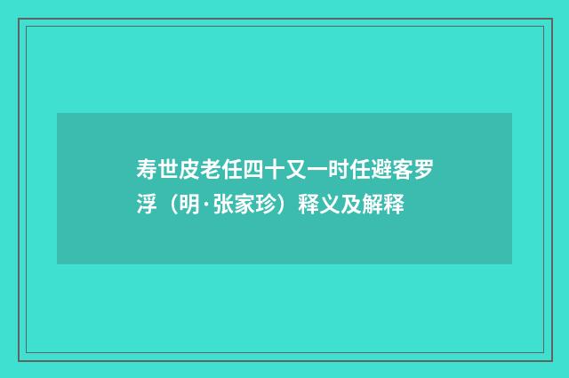 寿世皮老任四十又一时任避客罗浮（明·张家珍）释义及解释