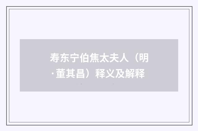 寿东宁伯焦太夫人（明·董其昌）释义及解释