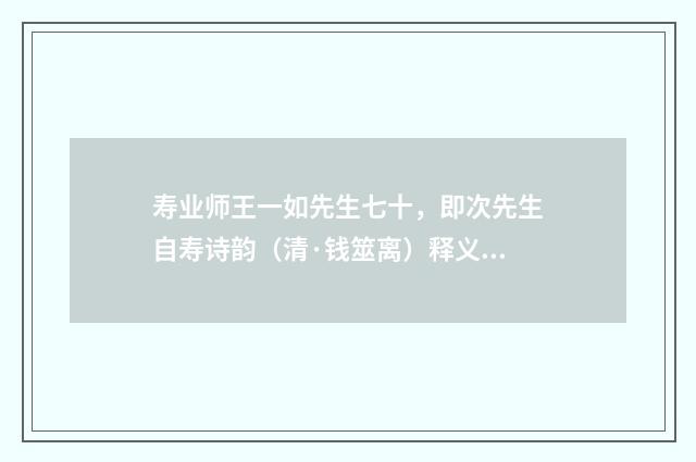 寿业师王一如先生七十，即次先生自寿诗韵（清·钱筮离）释义及解释