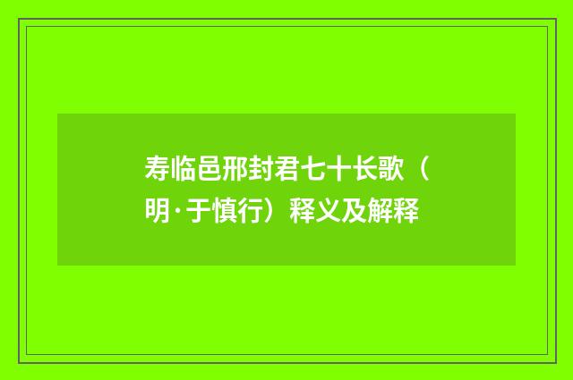 寿临邑邢封君七十长歌（明·于慎行）释义及解释
