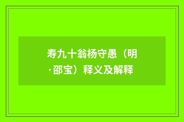 寿九十翁杨守愚（明·邵宝）释义及解释