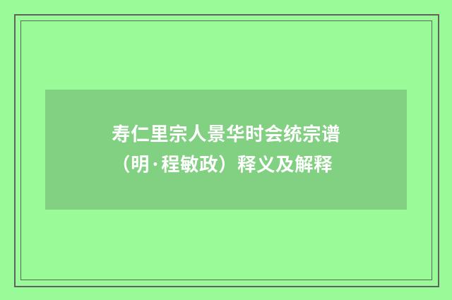 寿仁里宗人景华时会统宗谱（明·程敏政）释义及解释