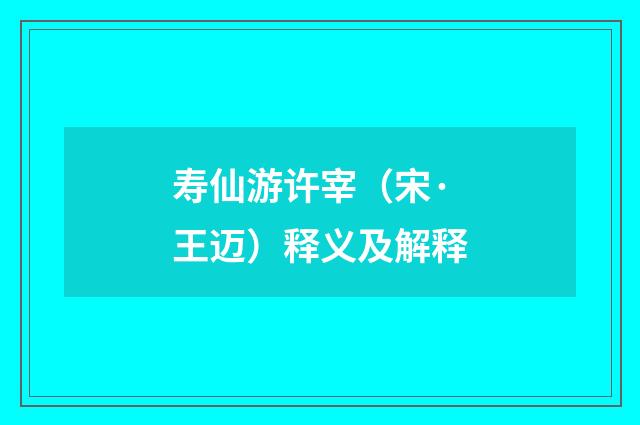 寿仙游许宰（宋·王迈）释义及解释