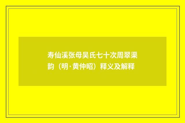 寿仙溪张母吴氏七十次周翠渠韵（明·黄仲昭）释义及解释