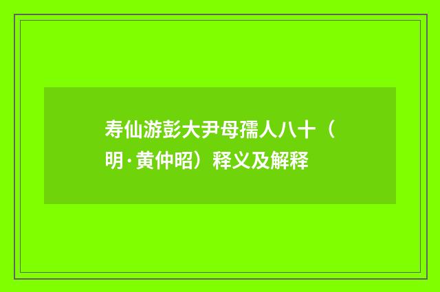 寿仙游彭大尹母孺人八十（明·黄仲昭）释义及解释