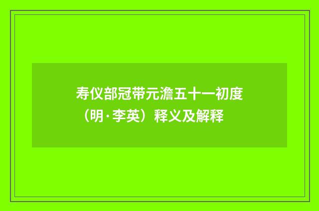 寿仪部冠带元澹五十一初度（明·李英）释义及解释