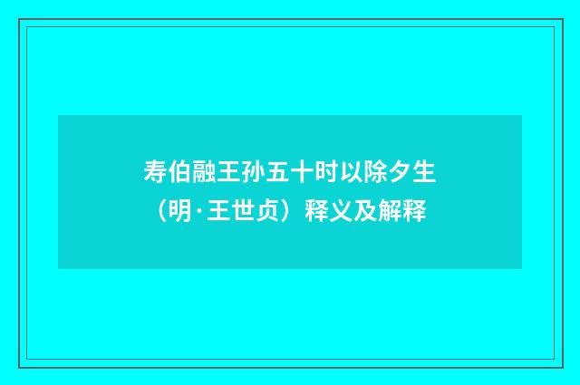 寿伯融王孙五十时以除夕生（明·王世贞）释义及解释