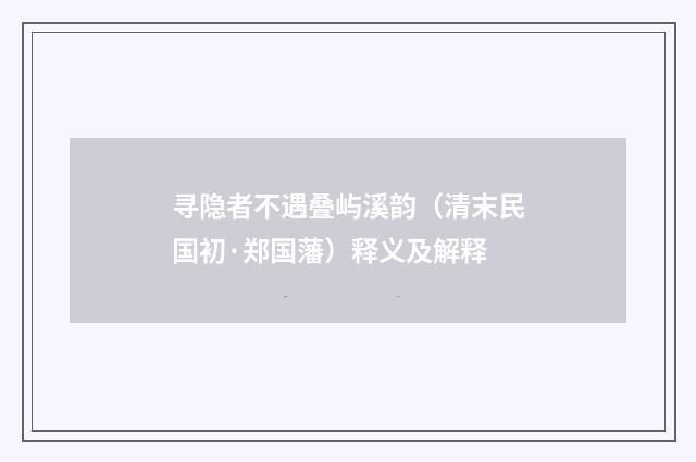 寻隐者不遇叠屿溪韵（清末民国初·郑国藩）释义及解释