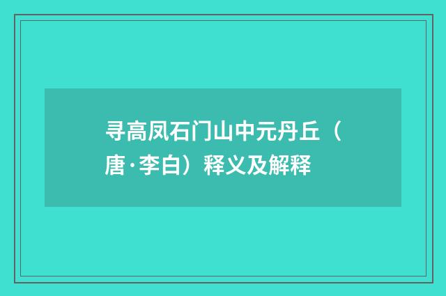 寻高凤石门山中元丹丘（唐·李白）释义及解释